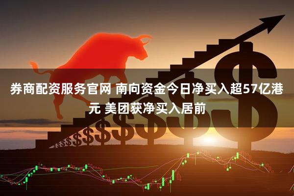 券商配资服务官网 南向资金今日净买入超57亿港元 美团获净买入居前