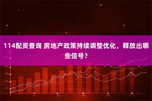 114配资查询 房地产政策持续调整优化，释放出哪些信号？