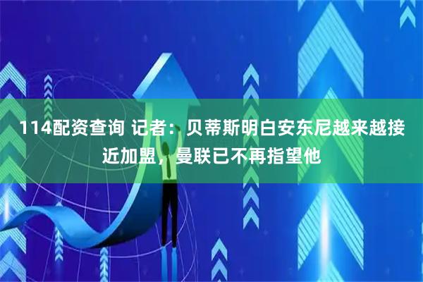 114配资查询 记者：贝蒂斯明白安东尼越来越接近加盟，曼联已不再指望他