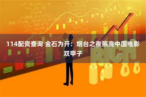 114配资查询 金石为开：烟台之夜照亮中国电影双甲子