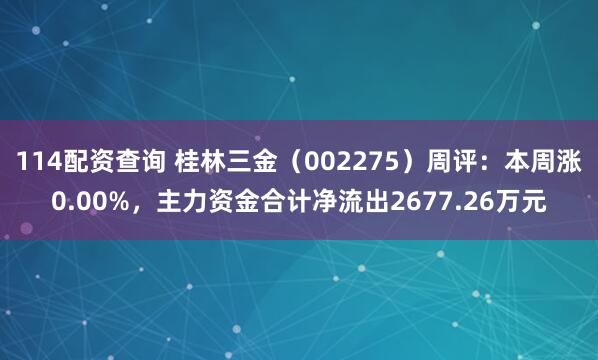 114配资查询 桂林三金（002275）周评：本周涨0.00%，主力资金合计净流出2677.26万元