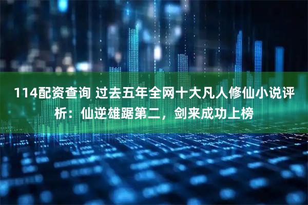 114配资查询 过去五年全网十大凡人修仙小说评析：仙逆雄踞第二，剑来成功上榜