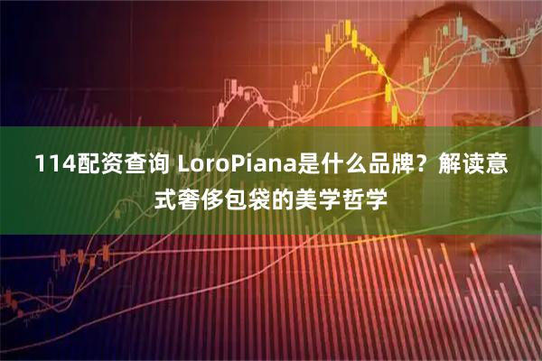 114配资查询 LoroPiana是什么品牌？解读意式奢侈包袋的美学哲学