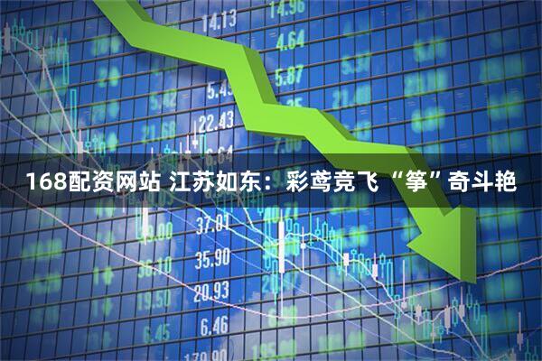 168配资网站 江苏如东：彩鸢竞飞 “筝”奇斗艳