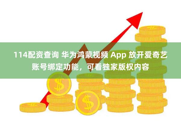 114配资查询 华为鸿蒙视频 App 放开爱奇艺账号绑定功能，可看独家版权内容