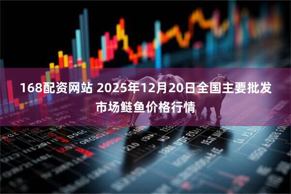 168配资网站 2025年12月20日全国主要批发市场鲢鱼价格行情