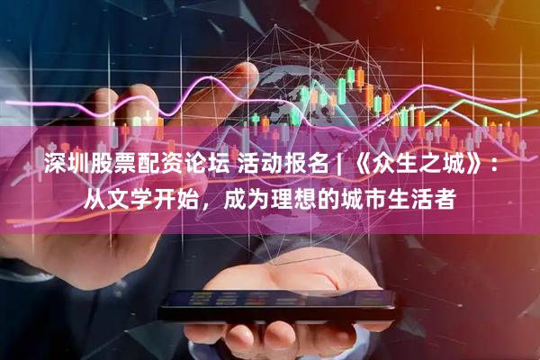 深圳股票配资论坛 活动报名 | 《众生之城》：从文学开始，成为理想的城市生活者