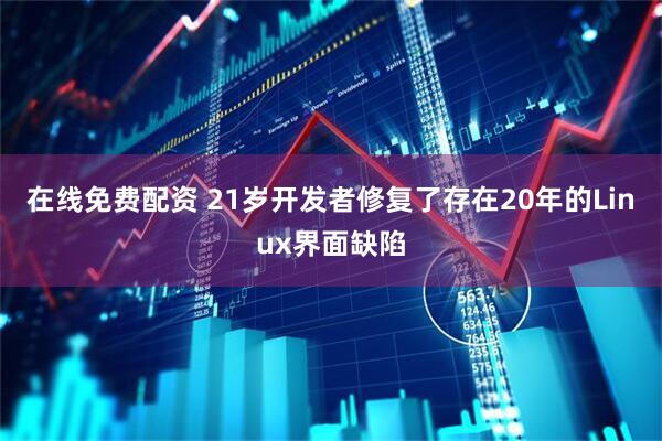 在线免费配资 21岁开发者修复了存在20年的Linux界面缺陷