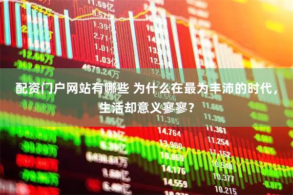 配资门户网站有哪些 为什么在最为丰沛的时代，生活却意义寥寥？