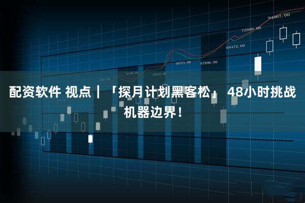 配资软件 视点｜「探月计划黑客松」 48小时挑战机器边界！